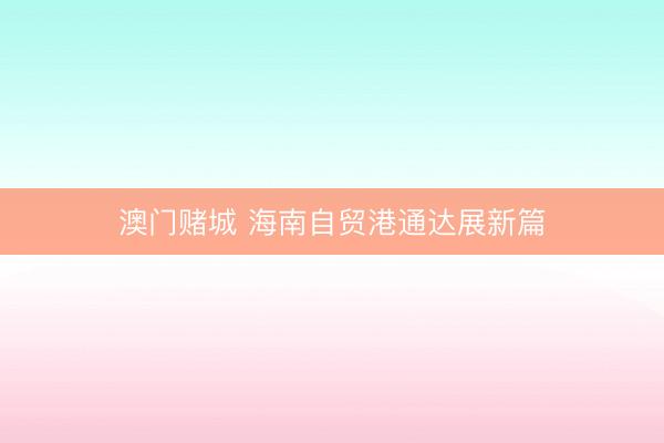 澳门赌城 海南自贸港通达展新篇
