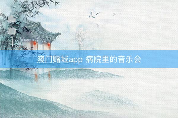 澳门赌城app 病院里的音乐会