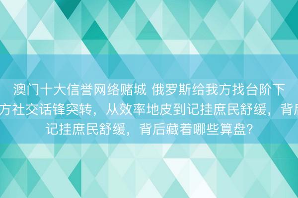 澳门十大信誉网络赌城 俄罗斯给我方找台阶下！打这样久，俄方社交话锋突转，从效率地皮到记挂庶民舒缓，背后藏着哪些算盘？