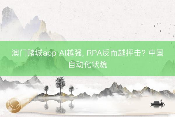 澳门赌城app AI越强， RPA反而越抨击? 中国自动化状貌